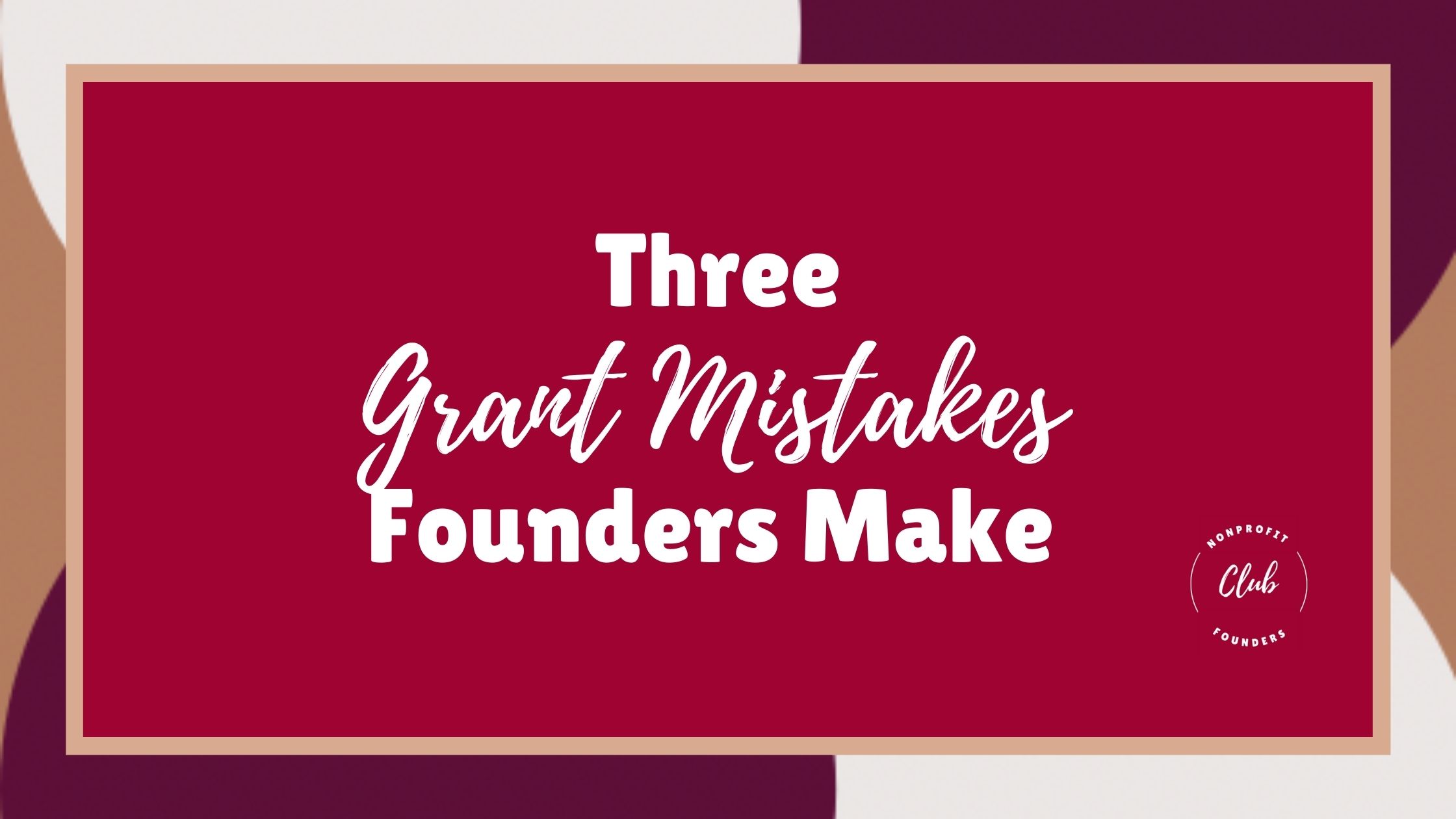 three-grant-mistakes-founders-make-nonprofit-founder-s-club